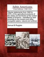 Tabular Statements from 1840 to 1870, of the Agricultural Products of the States and Territories of the United States of America: Classified by Their