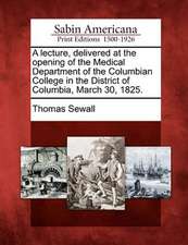 A Lecture, Delivered at the Opening of the Medical Department of the Columbian College in the District of Columbia, March 30, 1825.