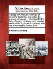 A Guide to Christ, Or, the Way of Directing Souls That Are Under the Work of Conversion: Compiled for the Help of Young Ministers, and May Be Servicea