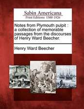 Notes from Plymouth Pulpit: A Collection of Memorable Passages from the Discourses of Henry Ward Beecher.