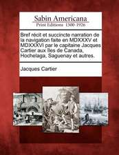 Bref R Cit Et Succincte Narration de La Navigation Faite En MDXXXV Et MDXXXVI Par Le Capitaine Jacques Cartier Aux Les de Canada, Hochelaga, Saguenay