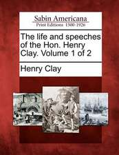 The life and speeches of the Hon. Henry Clay. Volume 1 of 2