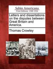 Letters and Dissertations on the Disputes Between Great Britain and America.