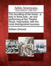 The Foundling of the Forest: A Play in Three Acts: As Now Performing at the Theatre Royal, Haymarket, with the Most Distinguished Success.