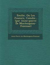 Emilie, Ou Les Joueurs, Com Die... (Par Anne-Pierre de Montesquiou-Fezensac)