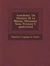 Anecdotes, Ou Histoire de La Maison Ottomane. Tome Premier [-Quatrieme]