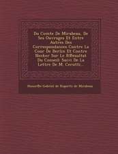 Du Comte de Mirabeau, de Ses Ouvrages Et Entre Autres Des Correspondances Contre La Cour de Berlin Et Contre Necker Sur Le R Esultat Du Conseil: Suivi