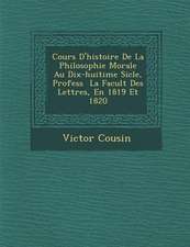 Cours D'Histoire de La Philosophie Morale Au Dix-Huiti Me Si Cle, Profess La Facult Des Lettres, En 1819 Et 1820