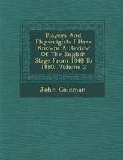 Players and Playwrights I Have Known: A Review of the English Stage from 1840 to 1880, Volume 2