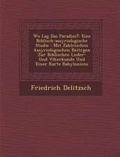 Wo Lag Das Paradies?: Eine Biblisch-Assyriologische Studie: Mit Zahlreichen Assyriologischen Beitr Gen Zur Biblischen L Nder- Und V Lkerkund