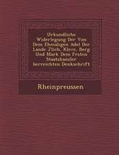 Urkundliche Widerlegung Der Von Dem Ehmaligen Adel Der Lande J Lich, Kleve, Berg Und Mark Dem F Rsten Staatskanzler Berreichten Denkschrift