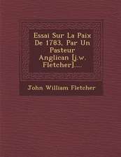 Essai Sur La Paix de 1783, Par Un Pasteur Anglican [J.W. Fletcher]....