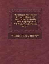 Phycologia Australiea: Or, A History Of Australian Seaweeds ... And A Synopsis Of All Known Australian Alg� ...