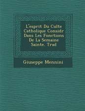 L'Esprit Du Culte Catholique Consid R Dans Les Fonctions de La Semaine Sainte. Trad