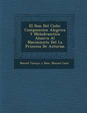 El Don Del Cielo: Composicion Aleg�rica Y Melodram�tica Alusiva Al Nacimiento Del La Princesa De Asturias