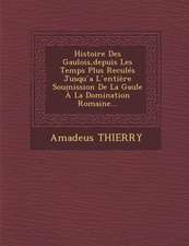 Histoire Des Gaulois, depuis Les Temps Plus Reculés Jusqu ́a L ́entière Soumission De La Gaule À La Domination Romaine...