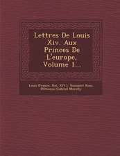 Lettres de Louis XIV. Aux Princes de L'Europe, Volume 1...