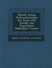 Plastik: Einige Wahrnehmungen Ber Form Und Gestalt Aus Pygmalions Bildendem Traume