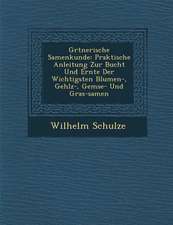 G Rtnerische Samenkunde: Praktische Anleitung Zur Bucht Und Ernte Der Wichtigsten Blumen-, Geh Lz-, Gem Se- Und Gras-Samen