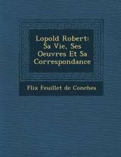 L Opold Robert: Sa Vie, Ses Oeuvres Et Sa Correspondance