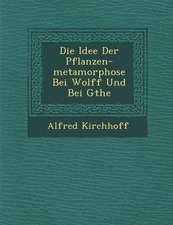 Die Idee Der Pflanzen-Metamorphose Bei Wolff Und Bei G�the