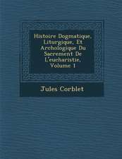 Histoire Dogmatique, Liturgique, Et Arch�ologique Du Sacrement De L'eucharistie, Volume 1