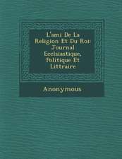 L'Ami de La Religion Et Du Roi: Journal Eccl Siastique, Politique Et Litt Raire