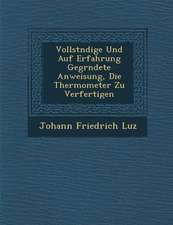 Vollst Ndige Und Auf Erfahrung Gegr Ndete Anweisung, Die Thermometer Zu Verfertigen