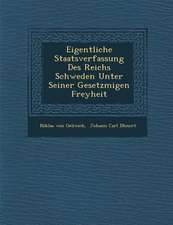 Eigentliche Staatsverfassung Des Reichs Schweden Unter Seiner Gesetzm&#65533;&#65533;igen Freyheit