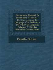 Diccionario Manual De Locuciones Viciosas Y De Correcciones De Lenguaje: Con Indicaci�n Del Valor De Algunas Palabras Y Ciertas Nociones Gramat