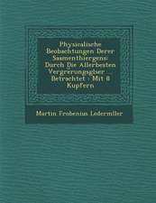 Physicalische Beobachtungen Derer Saamenthiergens: Durch Die Allerbesten Vergr�e︣rungsgl�ser ... Betrachtet: Mit 8 Kupfern