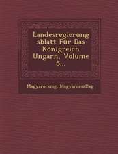 Landesregierungsblatt Fur Das Konigreich Ungarn, Volume 5...