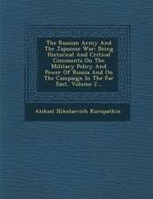 The Russian Army and the Japanese War: Being Historical and Critical Comments on the Military Policy and Power of Russia and on the Campaign in the Fa