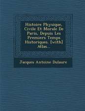 Histoire Physique, Civile Et Morale De Paris, Depuis Les Premiers Temps Historiques. [with] Atlas...