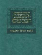 Querelles Litt Eraires, Ou M Emoires Pour Servir La L'Histoire Des R Evolutions de La R Epublique Des Letters, Depius Homere Jusqua La Nos Jours, Volume 3...