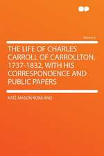 The Life of Charles Carroll of Carrollton, 1737-1832, With His Correspondence and Public Papers Volume 2