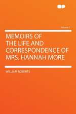 Memoirs of the Life and Correspondence of Mrs. Hannah More Volume 1