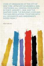 Code of Ordinances of the City of New York, Approved November 8, 1906, Containing All General Ordinances in Force January 1, 1906, and the Sanitary Code, the Building Code and the Park Regulations, Together With All Ordinances and Amendments Passed From J