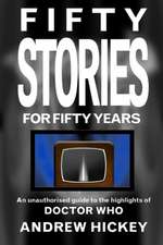 Fifty Stories for Fifty Years: An Unauthorised Guide to the Highlights of Doctor Who