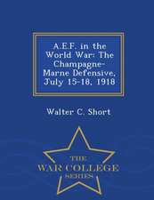 A.E.F. in the World War: The Champagne-Marne Defensive, July 15-18, 1918 - War College Series