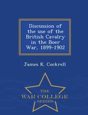 Discussion of the Use of the British Cavalry in the Boer War, 1899-1902 - War College Series