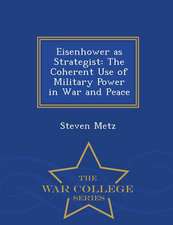 Eisenhower as Strategist: The Coherent Use of Military Power in War and Peace - War College Series