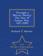 Through a Mirror Darkly: The Face of Future War, 1871-2005 - War College Series