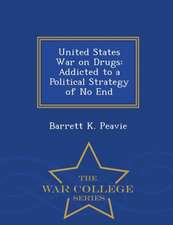 United States War on Drugs: Addicted to a Political Strategy of No End - War College Series