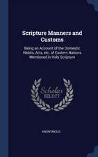 Scripture Manners and Customs: Being an Account of the Domestic Habits, Arts, etc. of Eastern Nations Mentioned in Holy Scripture