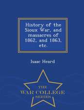 History of the Sioux War, and Massacres of 1862, and 1863, Etc. - War College Series