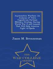 Asymmetric Warfare: An Analysis of Tito's Yugoslavian Partisan Military Strategy During World War II and Lessons That Will Help America Fi