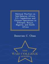 Political Warfare in Sub-Saharan Africa: U.S. Capabilities and Chinese Operations in Ethiopia, Kenya, Nigeria, and South Africa - War College Series