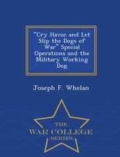 Cry Havoc and Let Slip the Dogs of War Special Operations and the Military Working Dog - War College Series