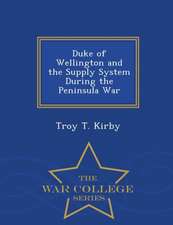 Duke of Wellington and the Supply System During the Peninsula War - War College Series